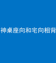 果洛阴阳风水化煞一百六十八——神桌座向和宅向相背