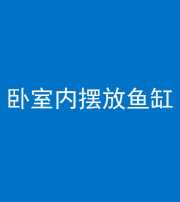 果洛阴阳风水化煞一百四十七——卧室内摆放鱼缸